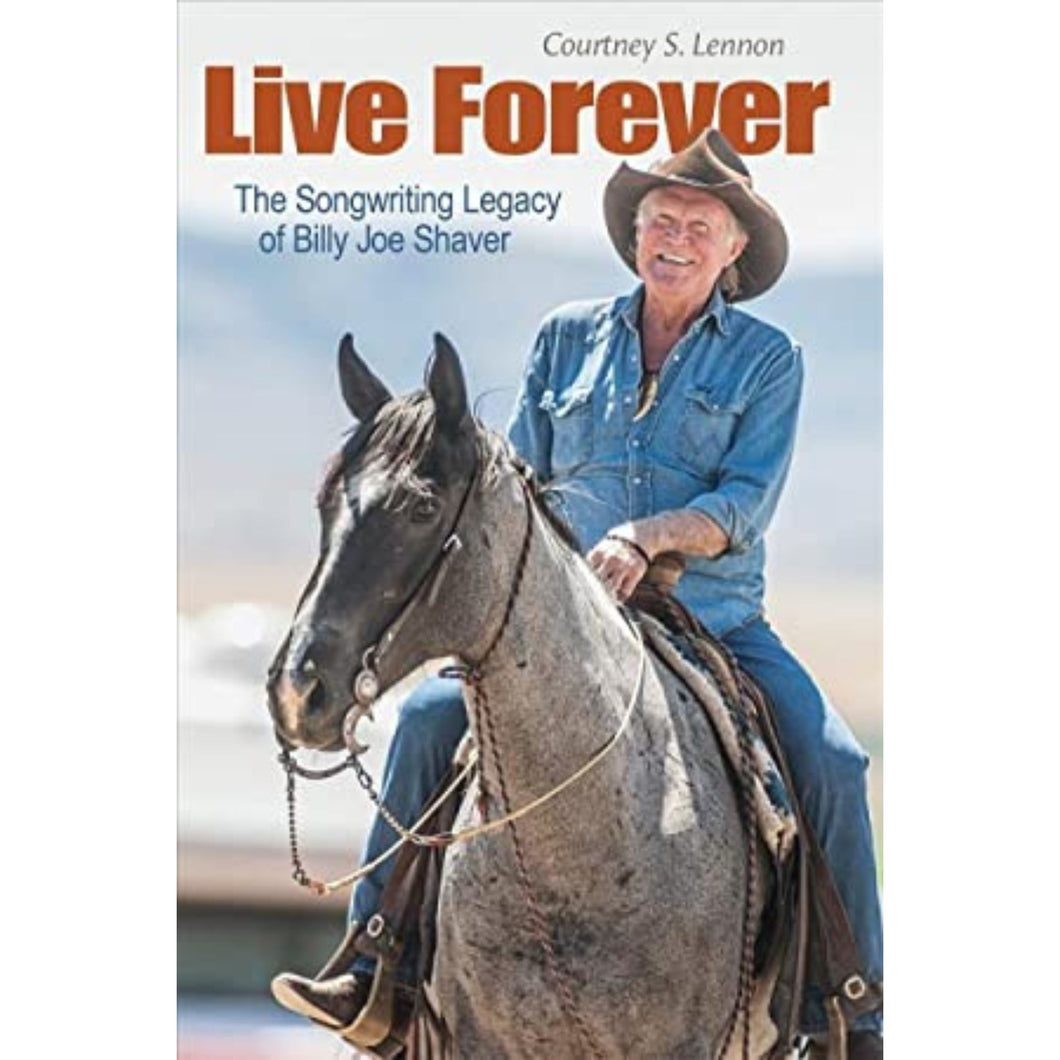 Live Forever The Songwriting Legacy of Billy Joe Shaver by Courtney S. Lennon