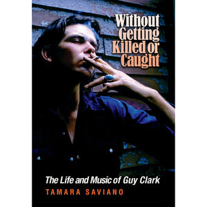 Cover of book "Without Getting Killed or Caught - The Life and Music of Guy Clark" by Tamara Saviano