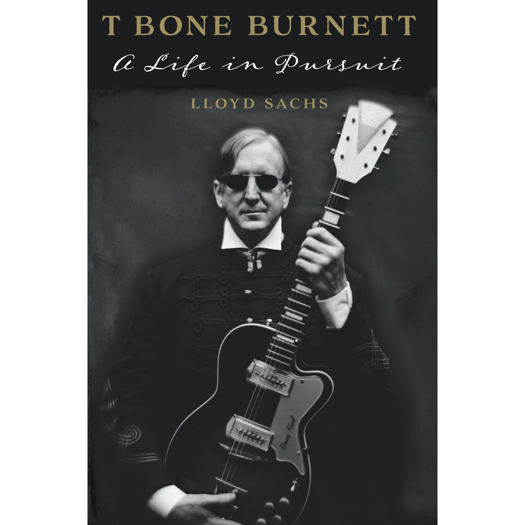 T. Bone Burnett: A Life in Pursuit by Lloyd Sachs